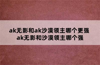 ak无影和ak沙漠领主哪个更强 ak无影和沙漠领主哪个强